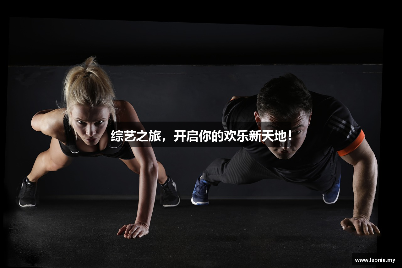 综艺之旅，开启你的欢乐新天地！